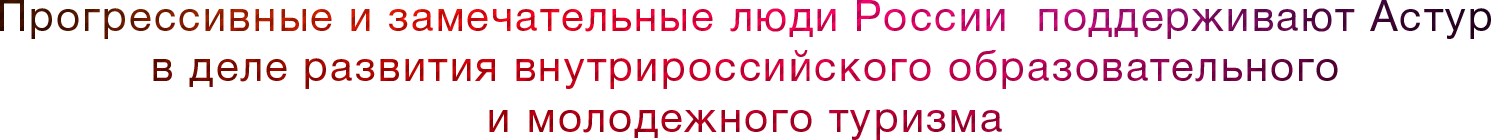 Прогрессивные и замечательные люди России  поддерживают Астур в деле развития внутрироссийского образовательного и молодежного туризма